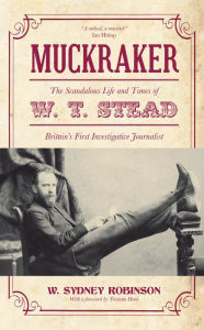 Title: Muckraker: The Scandalous Life and Times of W. T. Stead, Britain's First Investigative Journalist, Author: W. Sydney Robinson