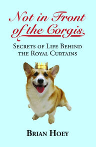 Title: Not In Front of the Corgis: Secrets of Life Behind the Royal Curtains, Author: Brian Hoey