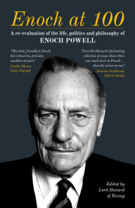 Title: Enoch at 100: A Re-evaluation of the life, politics and philosophy of Enoch Powell, Author: Lord Howard