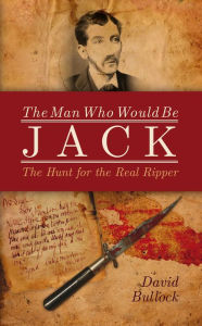 Title: The Man Who Would Be Jack: The Hunt for the Real Ripper, Author: David Bullock