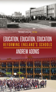 Title: Education, Education, Education: Reforming England's Schools, Author: Andrew Adonis