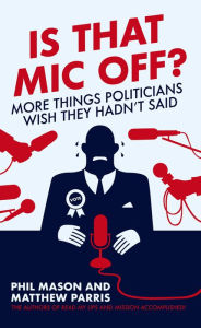 Title: Is That Mic Off?: More Things Politicians Wish They Hadn't Said, Author: Phil Mason