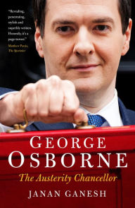 Title: George Osborne: The Austerity Chancellor, Author: Janan Ganesh