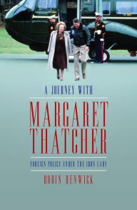 Title: A Journey With Margaret Thatcher: Foreign Policy Under the Iron Lady, Author: Robin Renwick