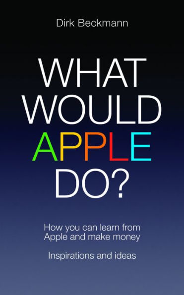 What Would Apple Do?: How You Can Learn from and Make Money