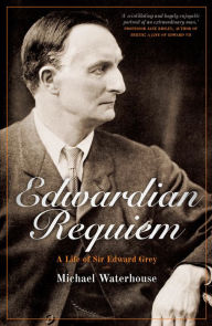 Title: Edwardian Requiem: A Life of Sir Edward Grey, Author: Michael Waterhouse