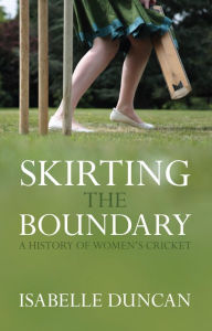 Title: Skirting the Boundary: A History of Women's Cricket, Author: Isabelle Duncan