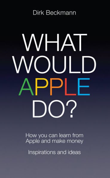 What Would Apple Do?: How You Can Learn from Apple and Make Money