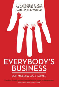 Title: Everybody's Business: The Unlikely Story of How Big Business Can Fix the World, Author: Jon Miller