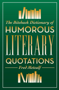 Title: The Biteback Dictionary of Humorous Literary Quotations, Author: Fred Metcalf