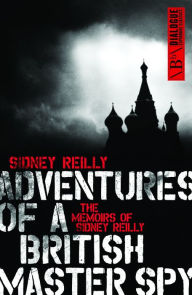 Title: Adventures of a British Master Spy: The Memoirs of Sydney Reilly, Author: Sidney Reilly