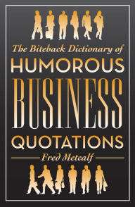 Title: The Biteback Dictionary of Humorous Business Quotations, Author: Fred Metcalf