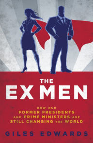 Title: The Ex Men: How our former Presidents and Prime Ministers are still running the world, Author: Giles Edwards