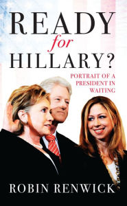 Title: Ready for Hillary?: Portrait of a President in waiting, Author: Robin Renwick