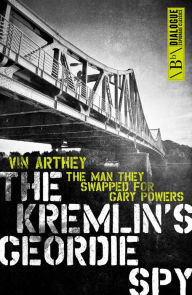 Title: The Kremlin's Geordie Spy: The Man They Swapped for Gary Powers, Author: Vin Arthey