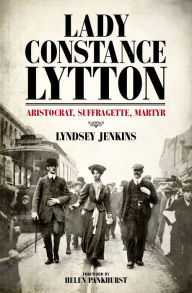 Title: Lady Constance Lytton: Aristocrat, Suffragette, Martyr, Author: Lyndsey Jenkins