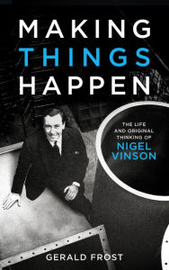 Title: Making Things Happen: The Life and Original Thinking of Nigel Vinson, Author: Gerald Frost