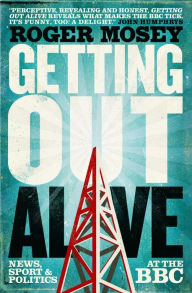 Title: Getting Out Alive: News, Sport and Politics at the BBC, Author: Roger Mosey