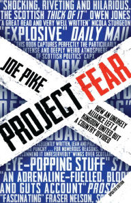 Title: Project Fear: How an Unlikely Alliance Left a Kingdom United but a Country Divided, Author: Joe Pike