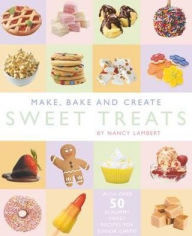 Title: Make, Bake and Create Sweet Treats, Author: Nancy Lambert