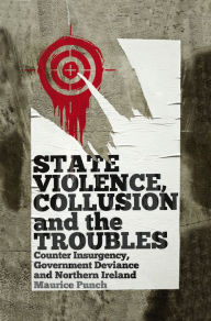 Title: State Violence, Collusion and the Troubles: Counter Insurgency, Government Deviance and Northern Ireland, Author: Maurice Punch