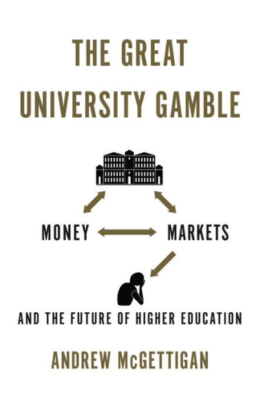 The Great University Gamble: Money, Markets and the Future of Higher Education