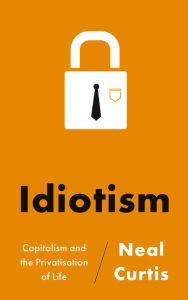 Title: Idiotism: Capitalism and the Privatisation of Life, Author: Neal Curtis