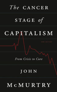 Title: The Cancer Stage of Capitalism: From Crisis to Cure, Author: John McMurtry