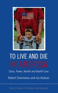 Title: To Live and Die in America: Class, Power, Health and Healthcare, Author: Robert Chernomas