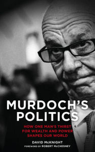 Title: Murdoch's Politics: How One Man's Thirst For Wealth and Power Shapes our World, Author: David McKnight