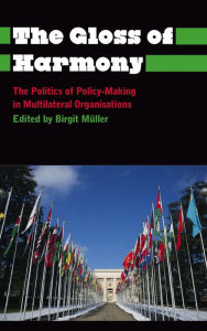 Title: The Gloss of Harmony: The Politics of Policy-Making in Multilateral Organisations, Author: Birgit Müller