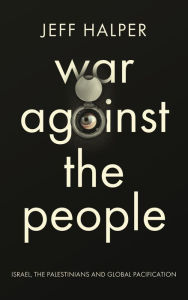 Title: War Against the People: Israel, the Palestinians and Global Pacification, Author: Jeff Halper