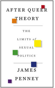 Title: After Queer Theory: The Limits of Sexual Politics, Author: James Penney