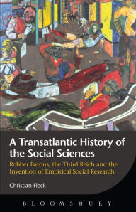 Title: A Transatlantic History of the Social Sciences: Robber Barons, the Third Reich and the Invention of Empirical Social Research, Author: Christian Fleck