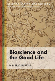 Title: Bioscience and the Good Life, Author: Iain Brassington