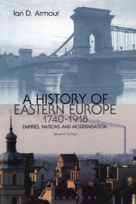 Title: A History of Eastern Europe 1740-1918: Empires, Nations and Modernisation / Edition 2, Author: Ian D. Armour