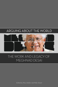 Title: Arguing about the World: The Work and Legacy of Meghnad Desai, Author: Mary Kaldor