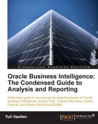 Title: Oracle Business Intelligence : The Condensed Guide to Analysis and Reporting, Author: Yuli Vasiliev