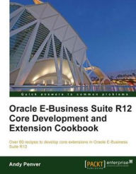 Title: Oracle E-Business Suite R12 Core Development and Extension Cookbook, Author: Andy Penver