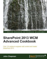 Title: SharePoint 2013 WCM Advanced Cookbook, Author: John Chapman