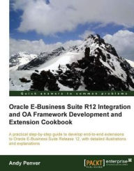 Title: Oracle E-Business Suite R12 Integration and OA Framework Development and Extension Cookbook, Author: Andy Penver