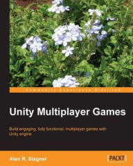 Title: Unity Multiplayer Games, Author: Alan R. Stagner