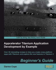 Title: Appcelerator Titanium Application Development by Example Beginner's Guide, Author: Darren Cope