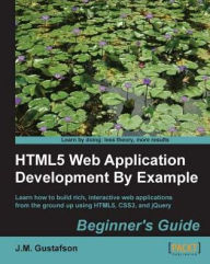 Title: HTML5 Web Application Development By Example : Beginner's guide, Author: J.M. Gustafson