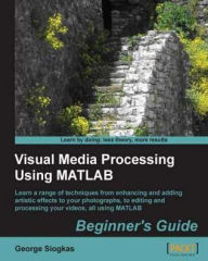 Title: Visual Media Processing Using Matlab Beginner's Guide, Author: George Siogkas