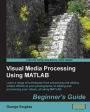 Visual Media Processing Using MATLAB Beginner's Guide