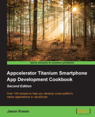 Title: Appcelerator Titanium Smartphone App Development Cookbook - Second Edition, Author: Jason Kneen