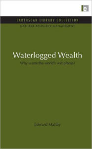 Title: Waterlogged Wealth: Why waste the world's wet places?, Author: Edward Maltby
