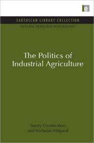 Title: The Politics of Industrial Agriculture, Author: Tracey Clunies-Ross