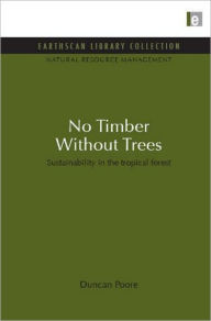 Title: No Timber Without Trees: Sustainability in the tropical forest, Author: Duncan Poore